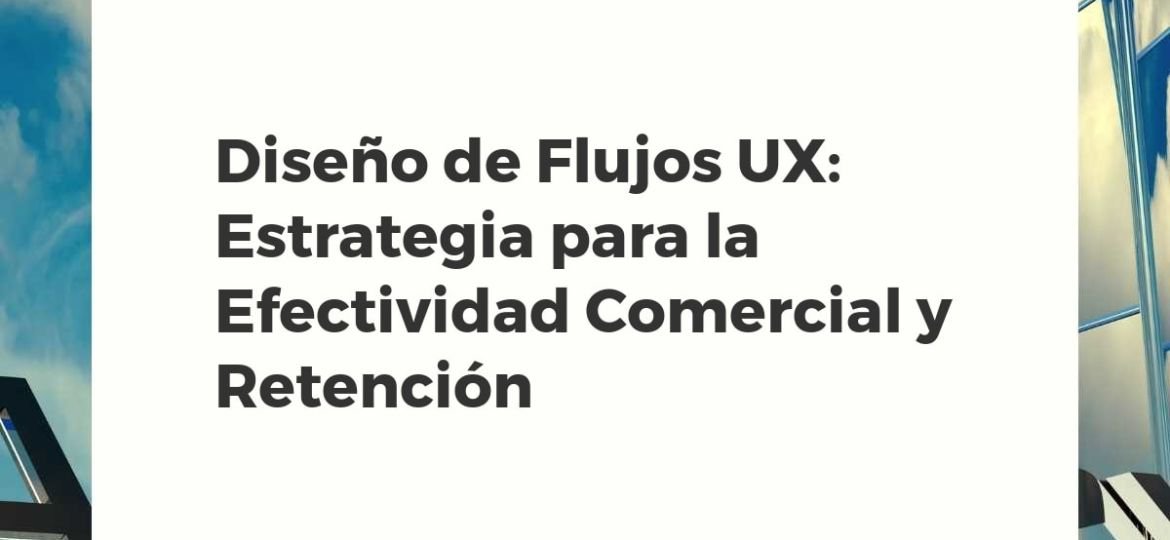 Optimización de flujos UX para la mejora de la efectividad comercial y la retención de clientes
